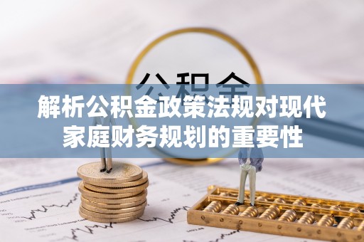喜德解析公积金政策法规对现代家庭财务规划的重要性