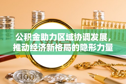 鹿城公积金助力区域协调发展，推动经济新格局的隐形力量
