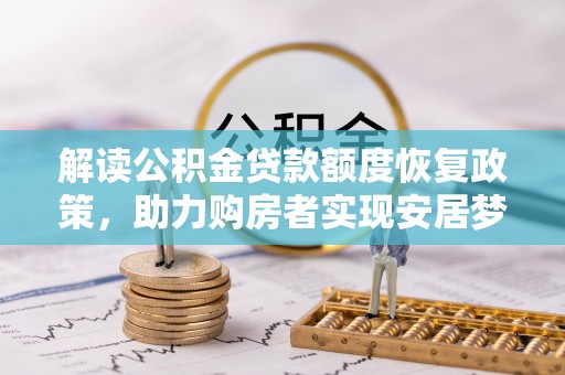 仪陇解读公积金贷款额度恢复政策，助力购房者实现安居梦想