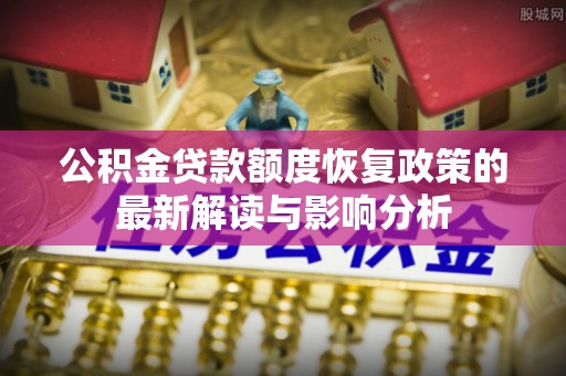 顺庆公积金贷款额度恢复政策的最新解读与影响分析