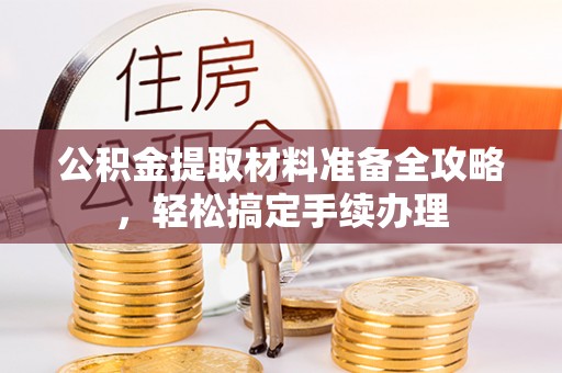 清水公积金提取材料准备全攻略，轻松搞定手续办理