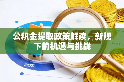 鹤城公积金提取政策解读，新规下的机遇与挑战