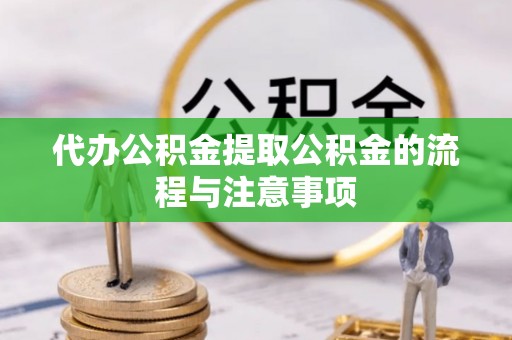 潜山代办公积金提取公积金的流程与注意事项
