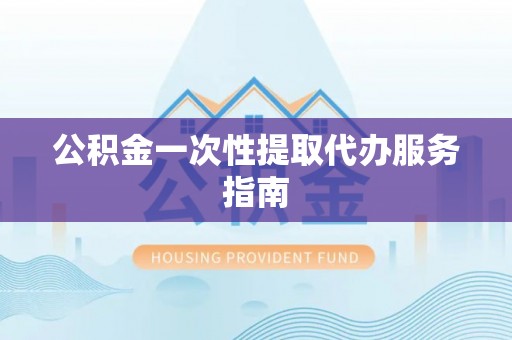 西和公积金一次性提取代办服务指南