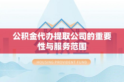 堆龙德庆公积金代办提取公司的重要性与服务范围