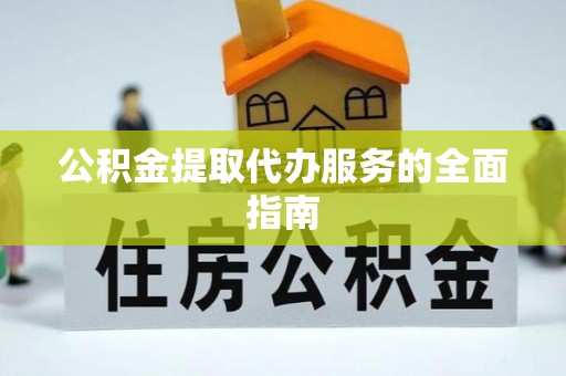 定安公积金提取代办服务的全面指南