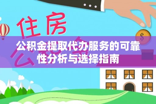云霄公积金提取代办服务的可靠性分析与选择指南