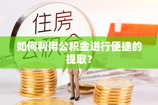 龙华如何利用公积金进行便捷的提取？