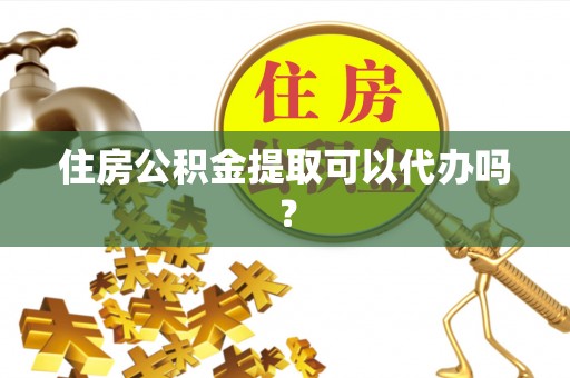 金秀住房公积金提取可以代办吗？
